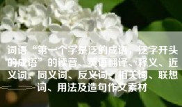 词语“第一个字是泛的成语，泛字开头的成语”的读音、英语翻译、释义、近义词、同义词、反义词、相关词、联想词、用法及造句作文素材