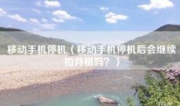 移动手机停机（移动手机停机后会继续扣月租吗？）