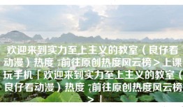 欢迎来到实力至上主义的教室（良仔看动漫）热度 7前往原创热度风云榜＞上课玩手机「欢迎来到实力至上主义的教室（良仔看动漫）热度 7前往原创热度风云榜＞」