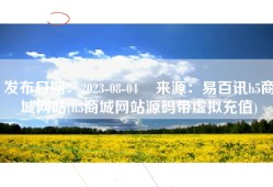 发布日期：2023-08-04    来源：易百讯h5商城网站(h5商城网站源码带虚拟充值)
