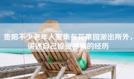 贵阳不少老年人聚集在花果园派出所外，讲述自己投资被骗的经历
