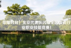 荣耀时刻！北京代表队闪耀全国陶瓷行业职业技能竞赛！