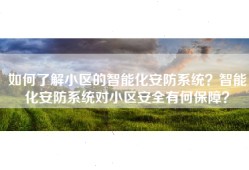 如何了解小区的智能化安防系统？智能化安防系统对小区安全有何保障？