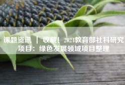 课题资讯 ｜ 收藏！2024教育部社科研究项目：绿色发展领域项目整理