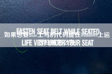 如果想要mac上写的代码能在windows上运行应该怎么办
