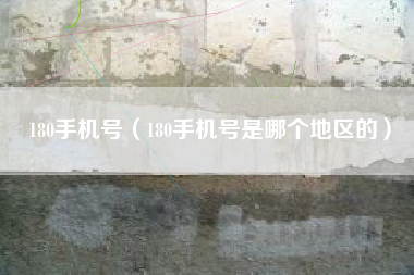 180手机号（180手机号是哪个地区的）