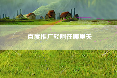 百度推广轻舸在哪里关