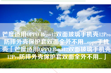 芒度适用OPPO Reno12双面玻璃手机壳12Pro防摔外壳保护套双面全外不用...oppo手机壳「芒度适用OPPO Reno12双面玻璃手机壳12Pro防摔外壳保护套双面全外不用...」